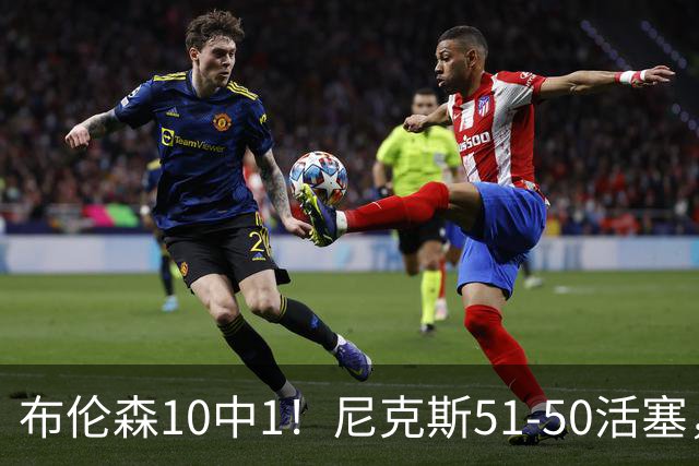 布伦森10中1！尼克斯51-50活塞，看数据：他是头号功臣！